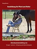 Ausbildung für Pferd und Reiter: Eine Zusammenstellung von Übungen, Lektionen, Hilfengebung und...