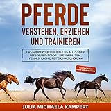 Pferde verstehen, erziehen und trainieren: Das große Pferdehörbuch - Alles über Pferde und Ponys...